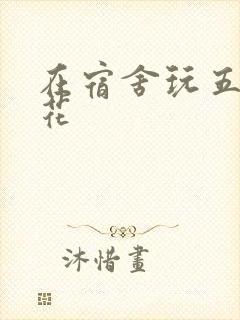 在宿舍玩五个校花