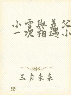 小雪与义父的第一次相遇小说