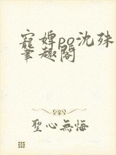 宠婢po沈殊辞笔趣阁