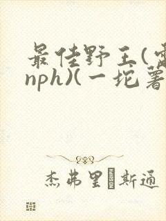 最佳野王(电竞nph)(一坨薯饼)_无拼音