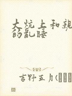 大炕上和亲亲公的乱睡