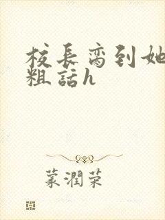 校长脔到她哭h粗话h