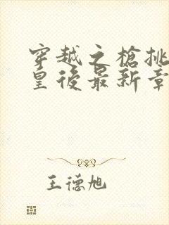 穿越之枪挑长孙皇后最新章节