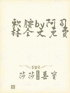 软腰by阿司匹林全文免费阅读