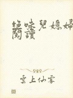 绝味儿媳妇免费阅读