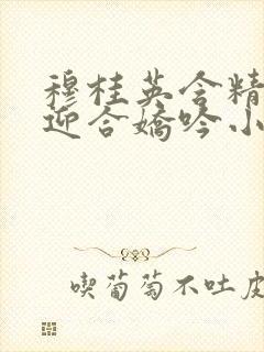 穆桂英含精肉臀迎合娇吟小说