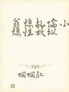 翁熄乩伦小说翁熄性放纵