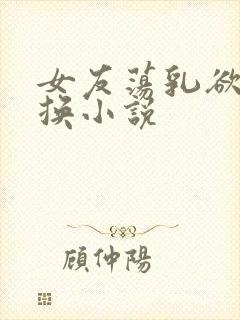 女友荡乳欲伦交换小说