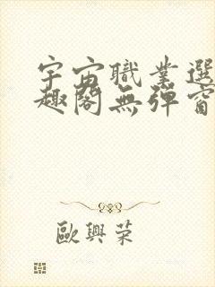 宇宙职业选手笔趣阁无弹窗无删减