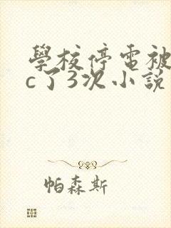 学校停电被同桌c了3次小说