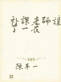 补课老师让我爽了一夜