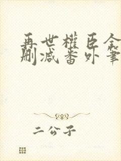 再世权臣全文无删减番外笔趣阁