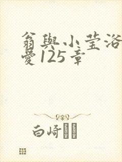 翁与小莹浴室欢爱125章