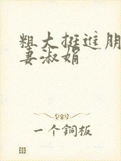 粗大挺进朋友人妻淑娟