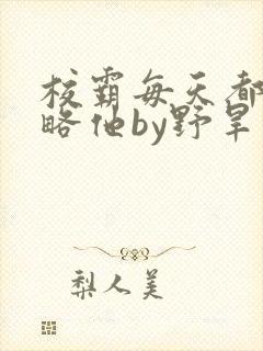 校霸每天都想攻略他by野旱烟