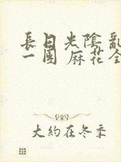 长日光阴 乱作一团 麻花全文无删减