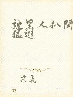 被黑人扒开双腿猛进