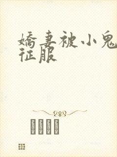 娇妻被小鬼巨茎征服