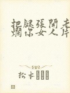 把腿张开老子臊烂你女人片