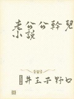 老公公干儿媳妇小说