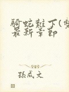 骑蛇难下(双)最新章节