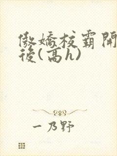 傲娇校霸开荤以后(高h)