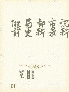 做局都市沉浮超前更新最新章节