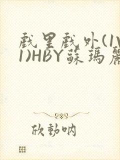 戏里戏外(1V1)HBY苏玛丽全文免费阅读