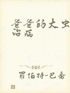爸爸的大虫给你治病