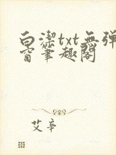 白洁txt无弹窗笔趣阁