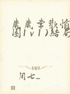 岁岁常欢愉(校园1 v 1 )结局林岁