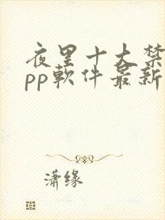 夜里十大禁用app软件最新章节