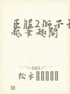 臣服2狮子和卓越笔趣阁