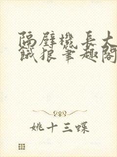 隔壁机长大叔是饿狼笔趣阁