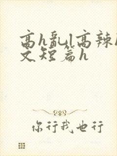 高h乱l高辣h文短篇h