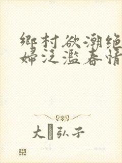 乡村欲潮绝色村妇泛滥春情下载