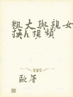 粗大与亲女伦交换h视频