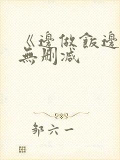 《边做饭边躁》无删减