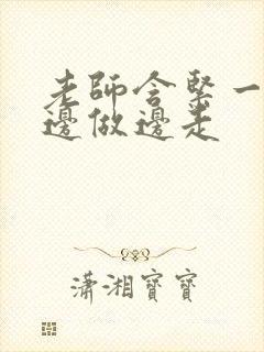 老师含紧一点H边做边走