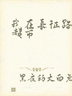 我在长征路上开超市