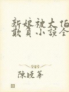 新娘被大伯轮流欺负小说全文免费