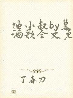 他小叔by暮色酒歌全文免费阅读