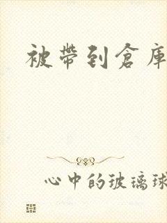 被带到仓库糟蹋