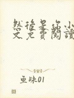 然后是你小说全文免费阅读