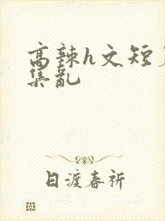 高辣h文短篇合集乱