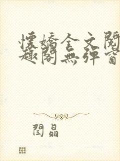 怀娇全文阅读笔趣阁无弹窗