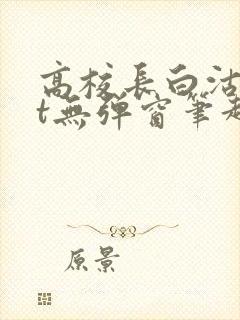 高校长白沽txt无弹窗笔趣阁