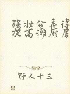 强壮公弄得我次次高潮厨房