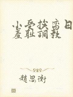 小受挨脔日常h羞耻调教