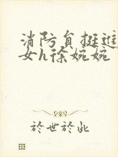 消防员挺进乖乖女h徐婉婉